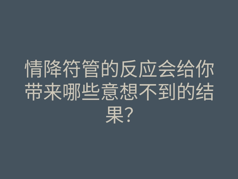 情降符管的反应会给你带来哪些意想不到的结果?