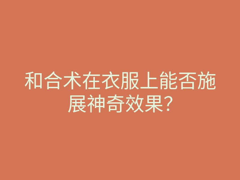 和合术在衣服上能否施展神奇效果?