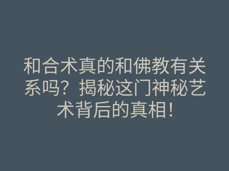 和合术真的和佛教有关系吗?揭秘这门神秘艺术背后的真相!