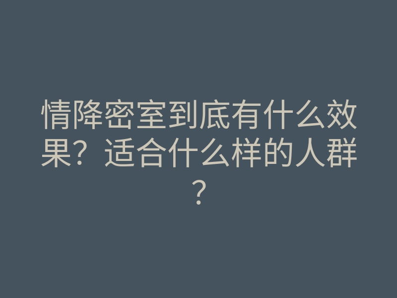 情降密室到底有什么效果?适合什么样的人群?