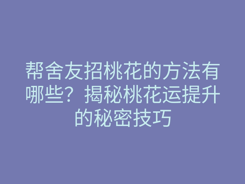 帮舍友招桃花的方法有哪些?揭秘桃花运提升的秘密技巧