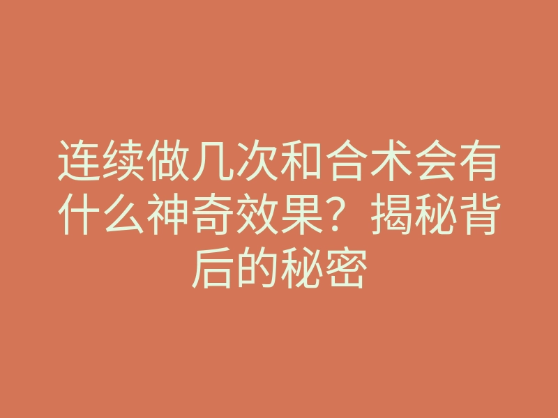 连续做几次和合术会有什么神奇效果?揭秘背后的秘密