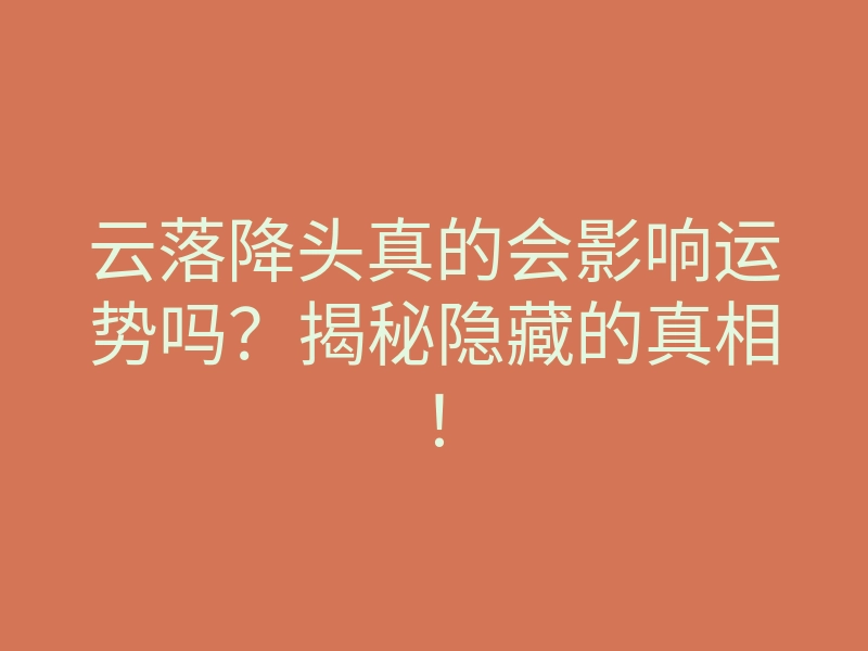 云落降头真的会影响运势吗?揭秘隐藏的真相!
