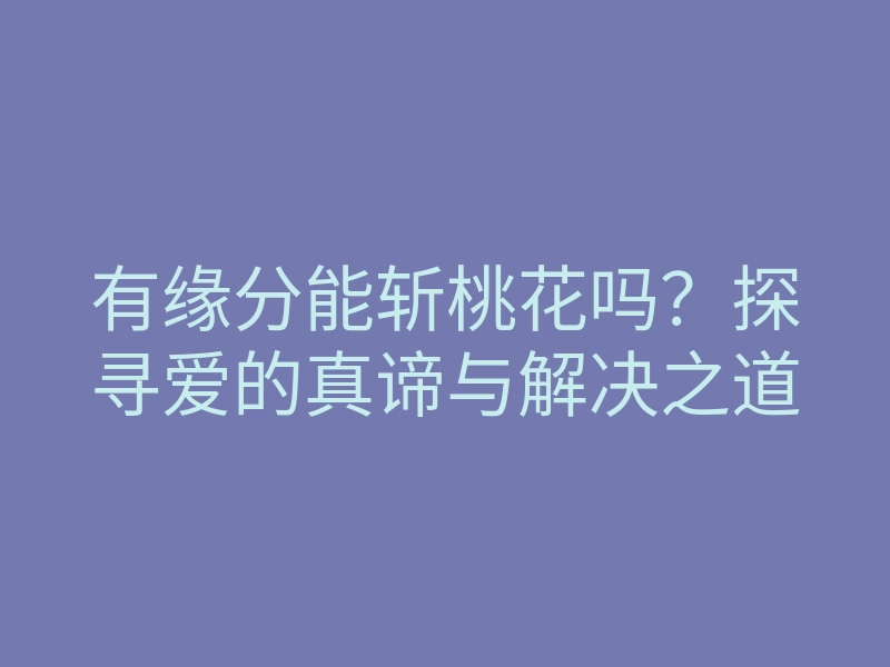 有缘分能斩桃花吗?探寻爱的真谛与解决之道