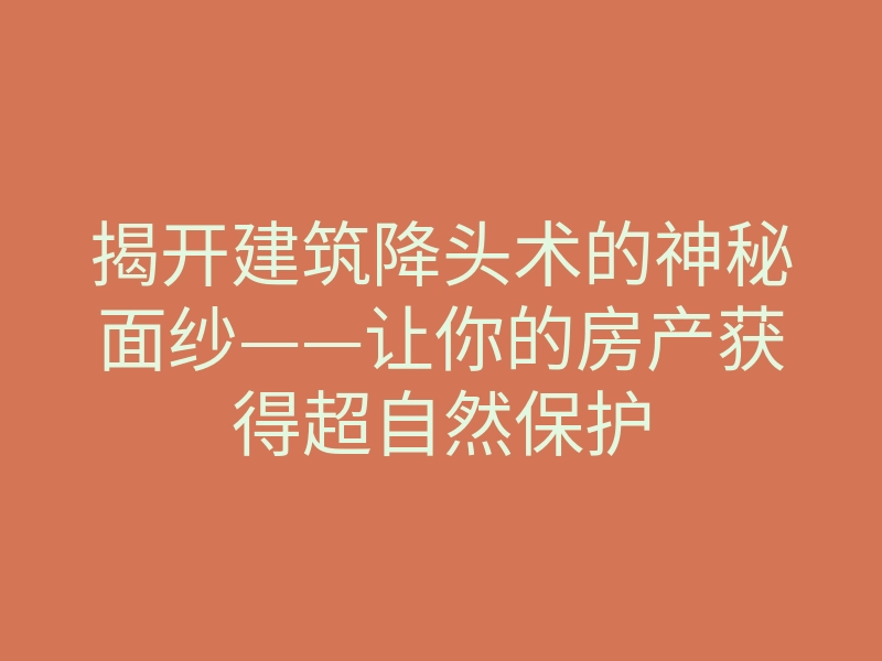 揭开建筑降头术的神秘面纱——让你的房产获得超自然保护