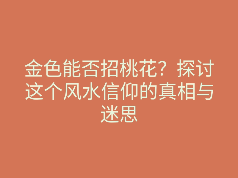 金色能否招桃花?探讨这个风水信仰的真相与迷思