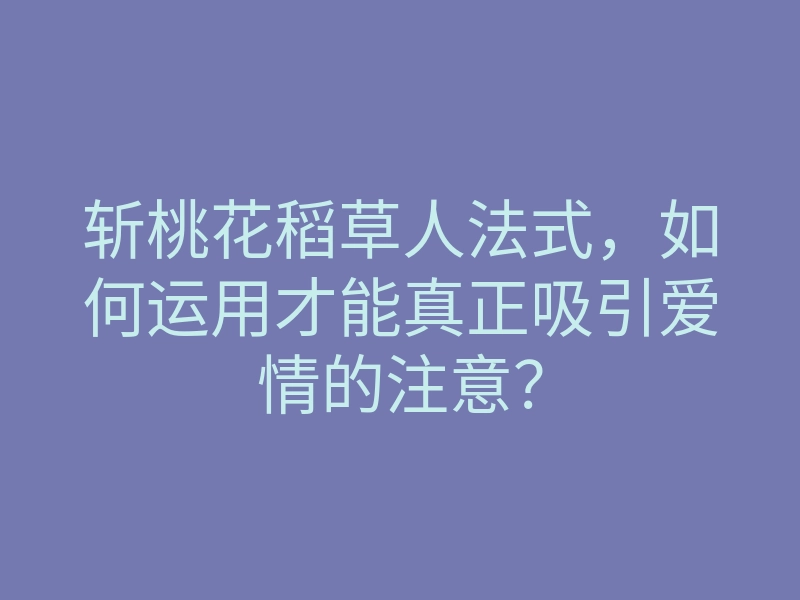 斩桃花稻草人法式,如何运用才能真正吸引爱情的注意?