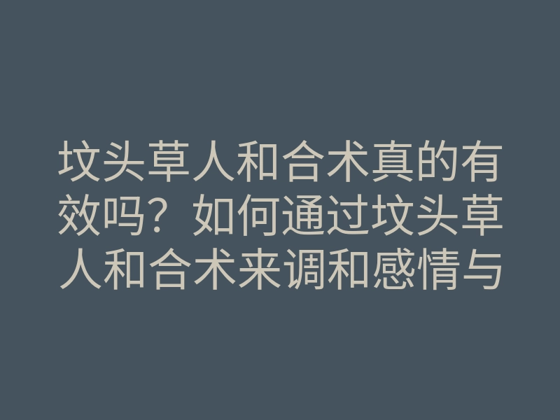 坟头草人和合术真的有效吗?如何通过坟头草人和合术来调和感情与运势