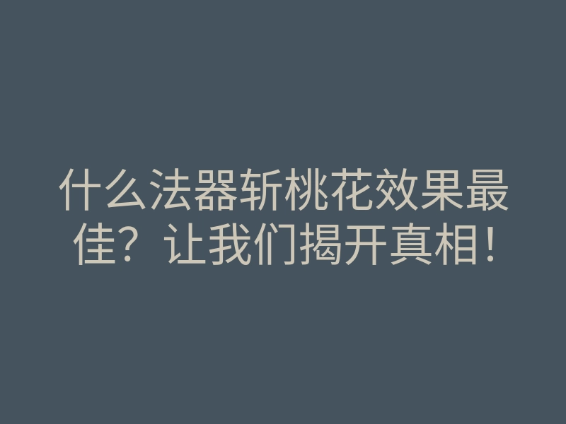 什么法器斩桃花效果最佳?让我们揭开真相!