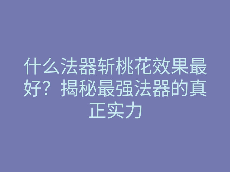 什么法器斩桃花效果最好?揭秘最强法器的真正实力