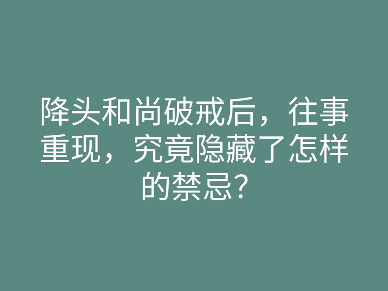 降头和尚破戒后,往事重现,究竟隐藏了怎样的禁忌?