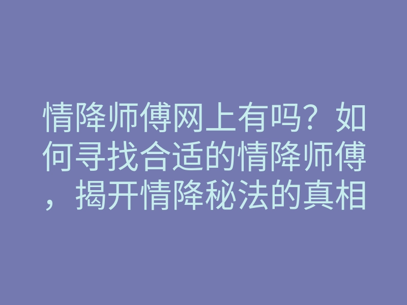 情降师傅网上有吗?如何寻找合适的情降师傅,揭开情降秘法的真相