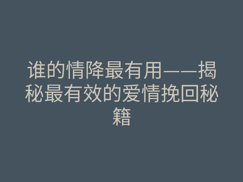 谁的情降最有用——揭秘最有效的爱情挽回秘籍