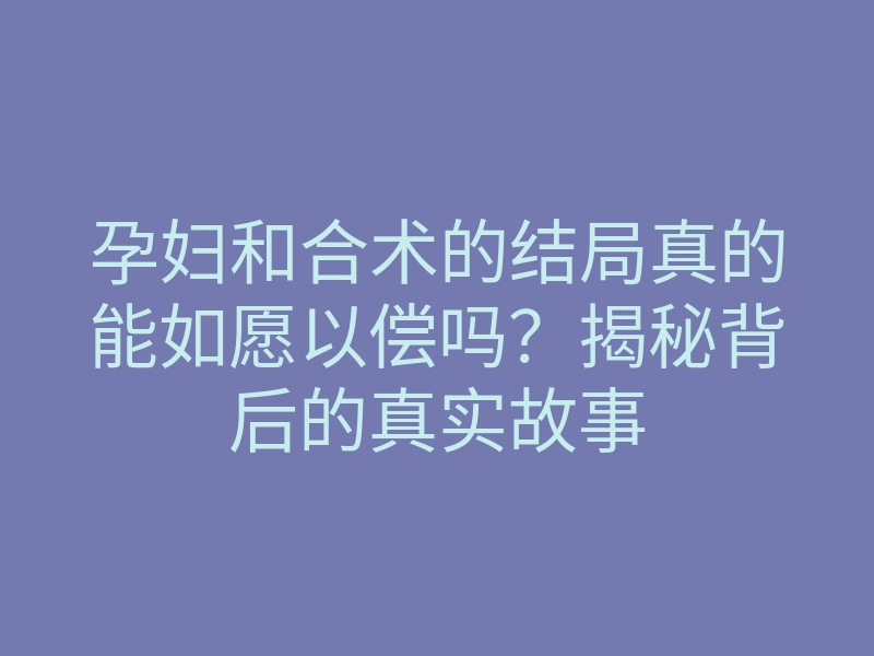孕妇和合术的结局真的能如愿以偿吗?揭秘背后的真实故事