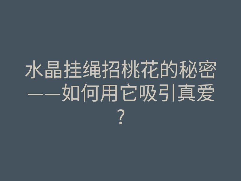 水晶挂绳招桃花的秘密——如何用它吸引真爱?