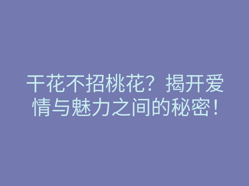 干花不招桃花？揭开爱情与魅力之间的秘密！