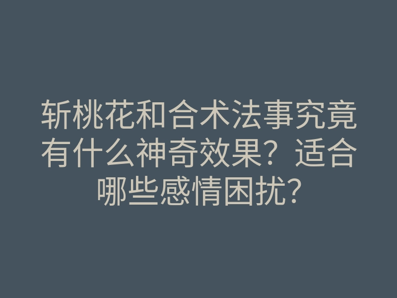 斩桃花和合术法事究竟有什么神奇效果?适合哪些感情困扰?