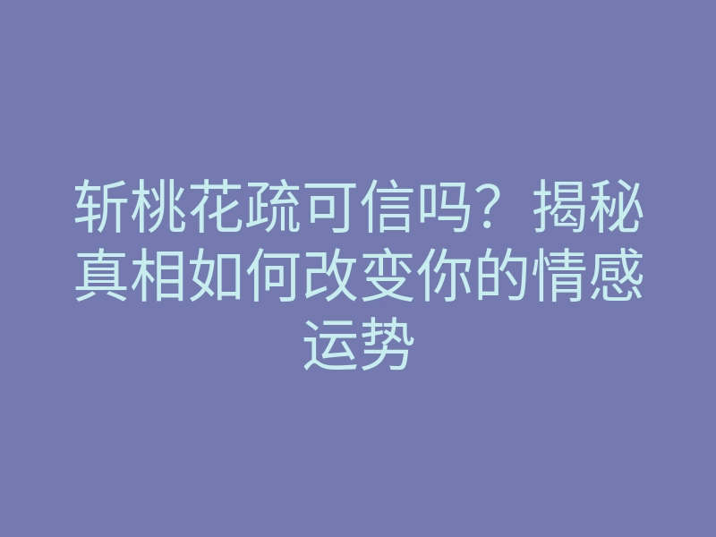 斩桃花疏可信吗?揭秘真相如何改变你的情感运势