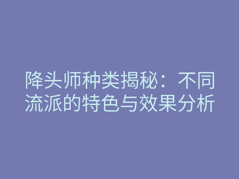 降头师种类揭秘:不同流派的特色与效果分析