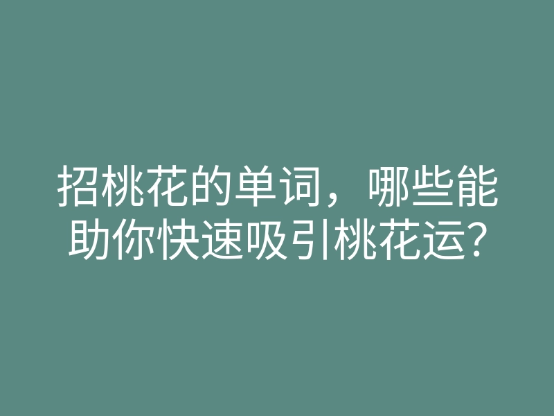 招桃花的单词,哪些能助你快速吸引桃花运?