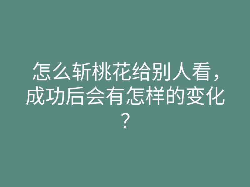 怎么斩桃花给别人看，成功后会有怎样的变化？