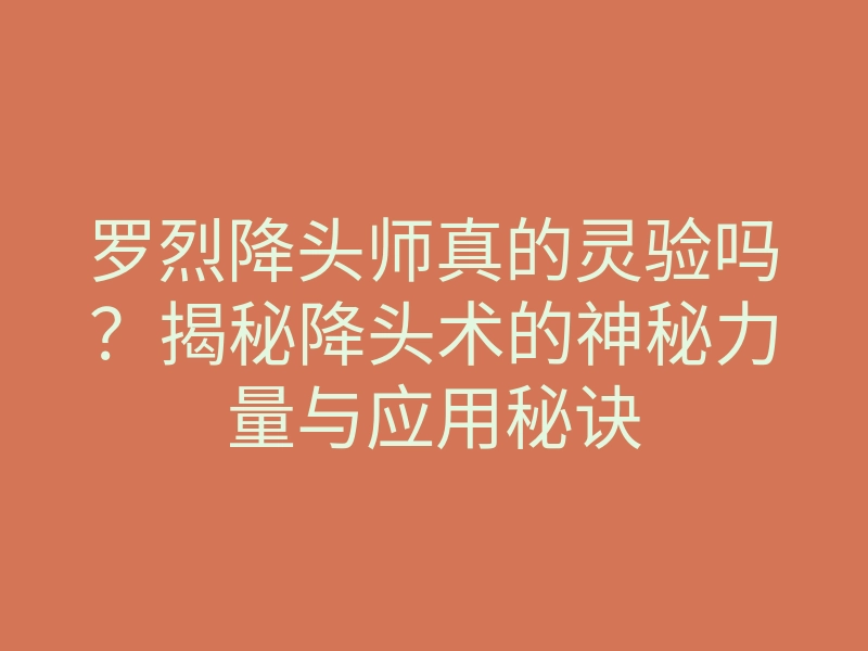 罗烈降头师真的灵验吗?揭秘降头术的神秘力量与应用秘诀