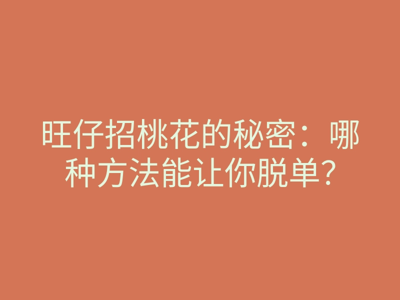旺仔招桃花的秘密:哪种方法能让你脱单?