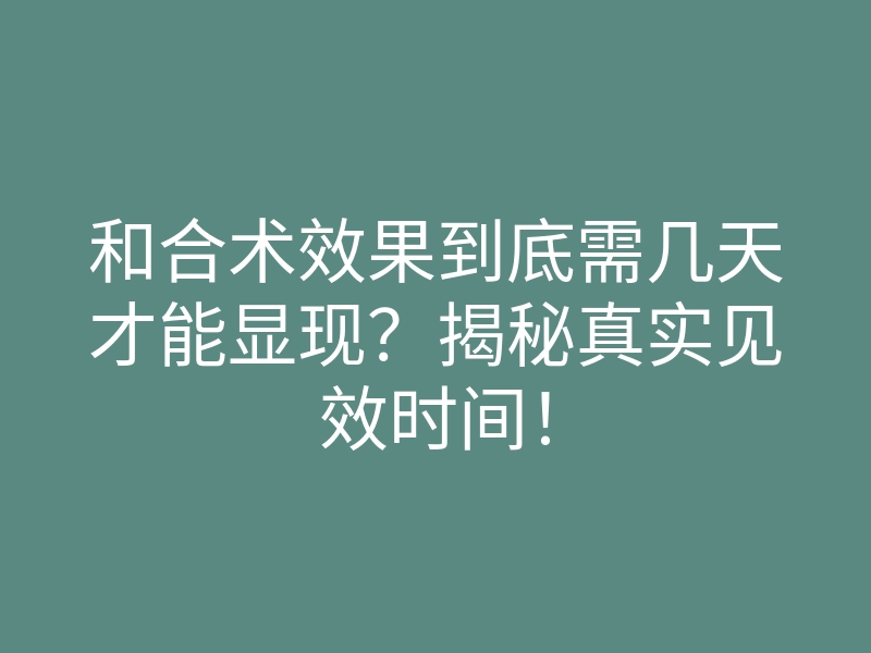 和合术效果到底需几天才能显现?揭秘真实见效时间!
