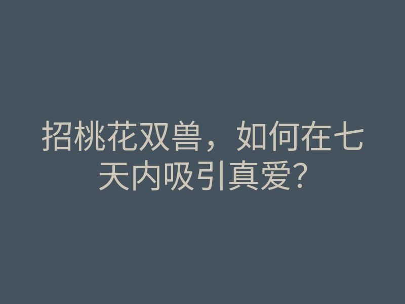 招桃花双兽,如何在七天内吸引真爱?