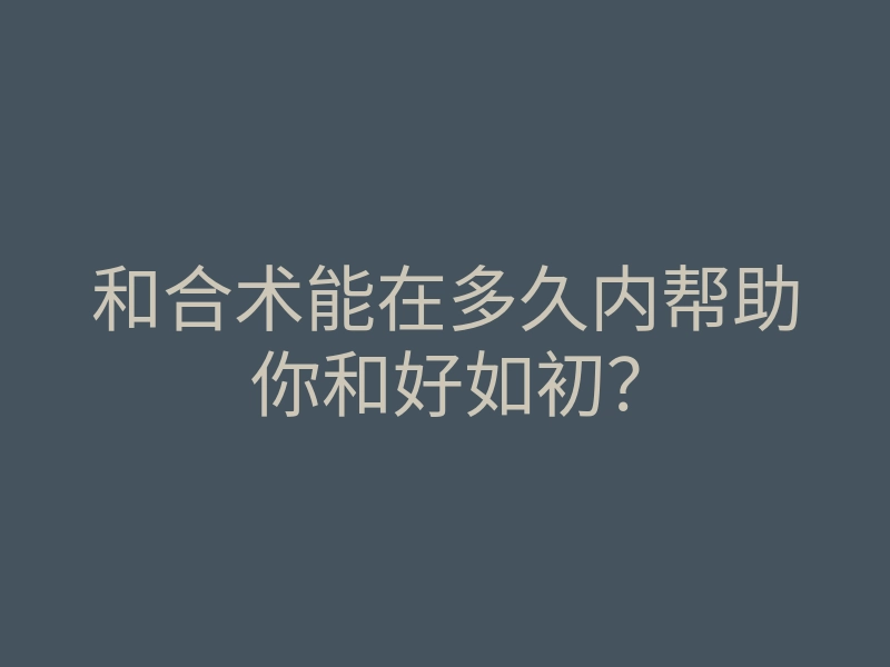 和合术能在多久内帮助你和好如初?