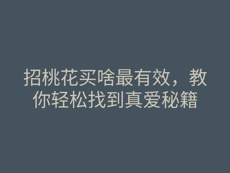 招桃花买啥最有效,教你轻松找到真爱秘籍