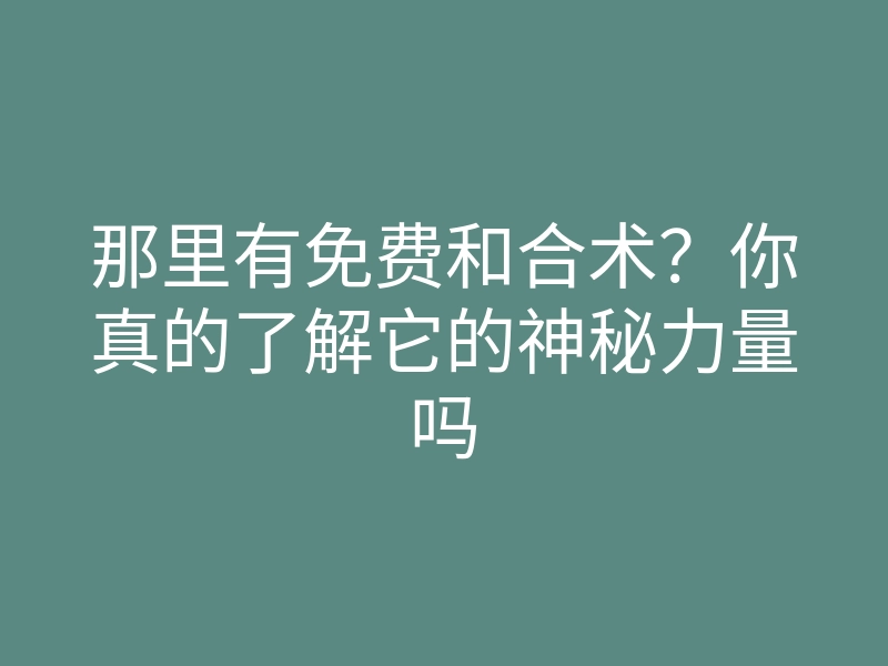 那里有免费和合术?你真的了解它的神秘力量吗