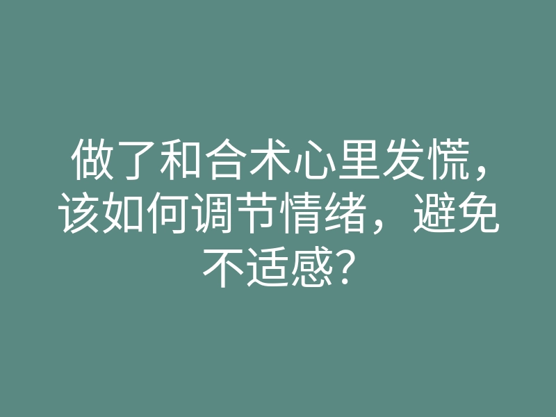 做了和合术心里发慌,该如何调节情绪,避免不适感?