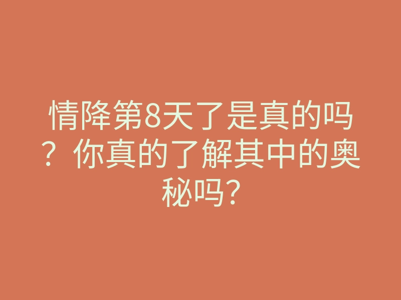情降第8天了是真的吗?你真的了解其中的奥秘吗?