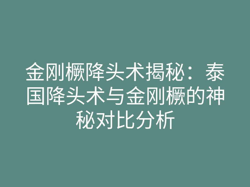 金刚橛降头术揭秘:泰国降头术与金刚橛的神秘对比分析