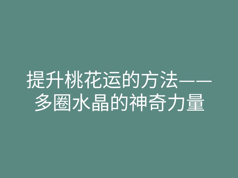 提升桃花运的方法——多圈水晶的神奇力量