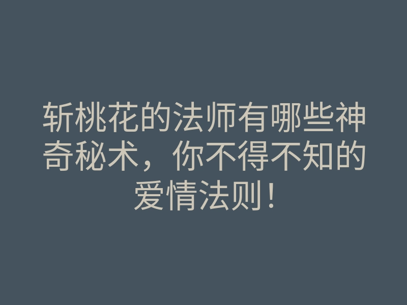 斩桃花的法师有哪些神奇秘术,你不得不知的爱情法则!