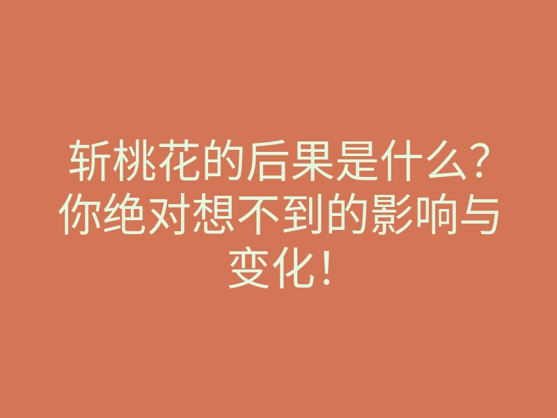 斩桃花的后果是什么?你绝对想不到的影响与变化!