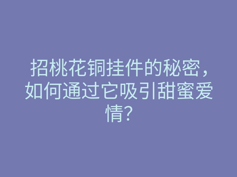 招桃花铜挂件的秘密,如何通过它吸引甜蜜爱情?