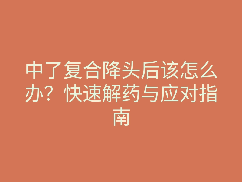 中了复合降头后该怎么办?快速解药与应对指南