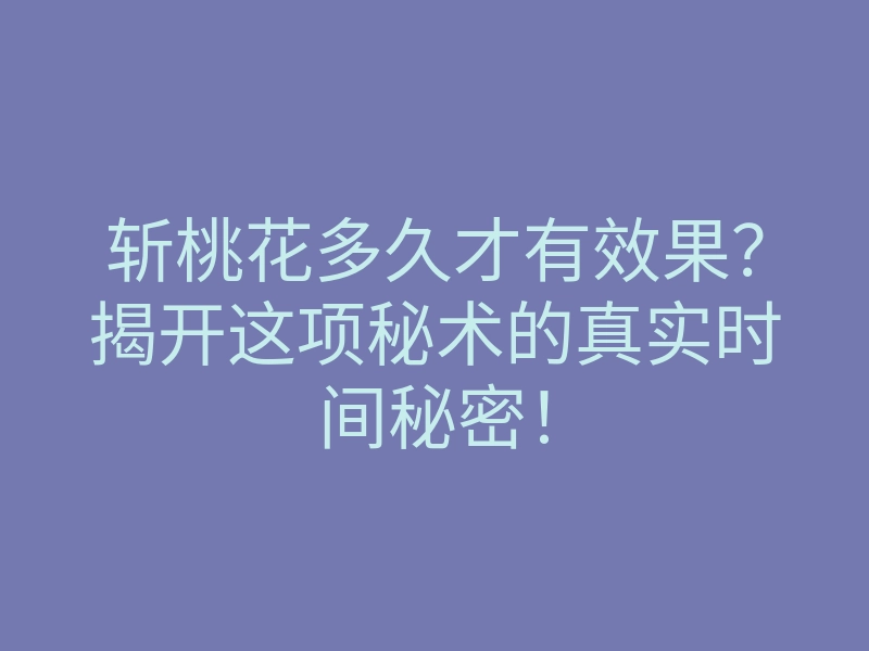 斩桃花多久才有效果?揭开这项秘术的真实时间秘密!