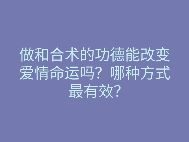 做和合术的功德能改变爱情命运吗？哪种方式最有效？