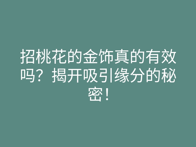 招桃花的金饰真的有效吗?揭开吸引缘分的秘密!