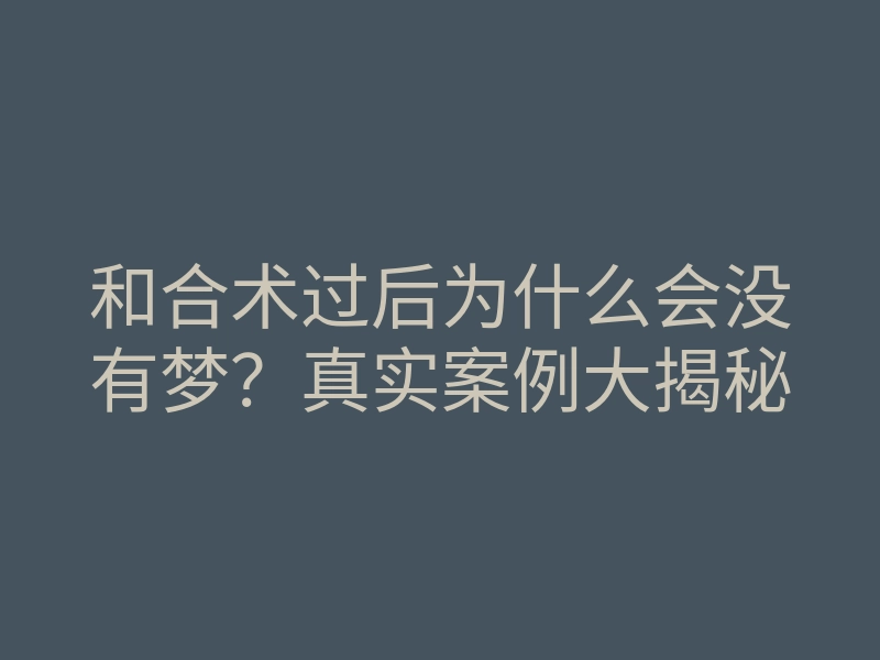 和合术过后为什么会没有梦?真实案例大揭秘