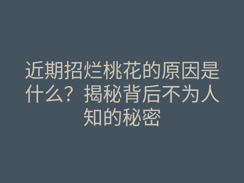近期招烂桃花的原因是什么？揭秘背后不为人知的秘密
