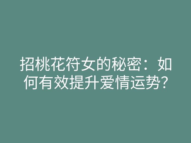 招桃花符女的秘密:如何有效提升爱情运势?