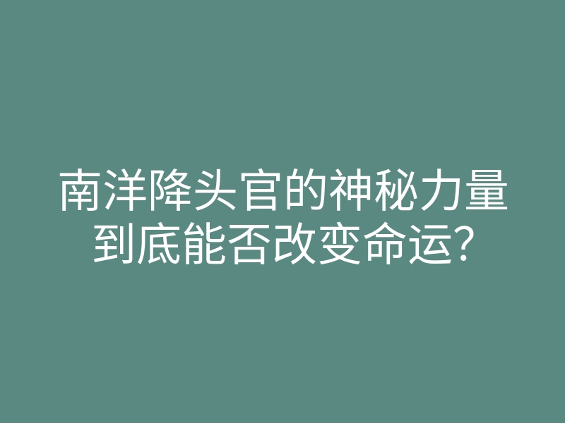 南洋降头官的神秘力量到底能否改变命运?