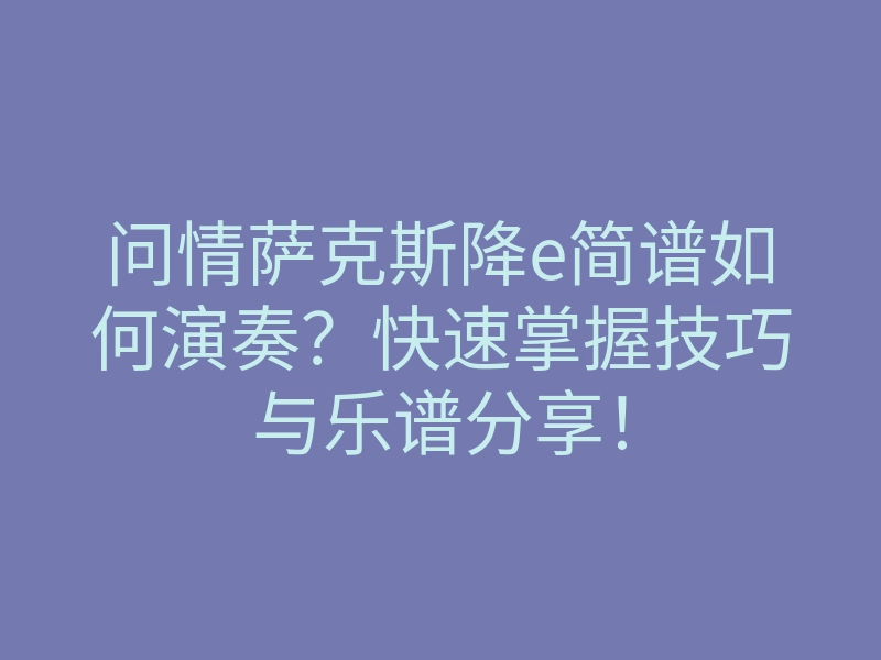 问情萨克斯降e简谱如何演奏?快速掌握技巧与乐谱分享!