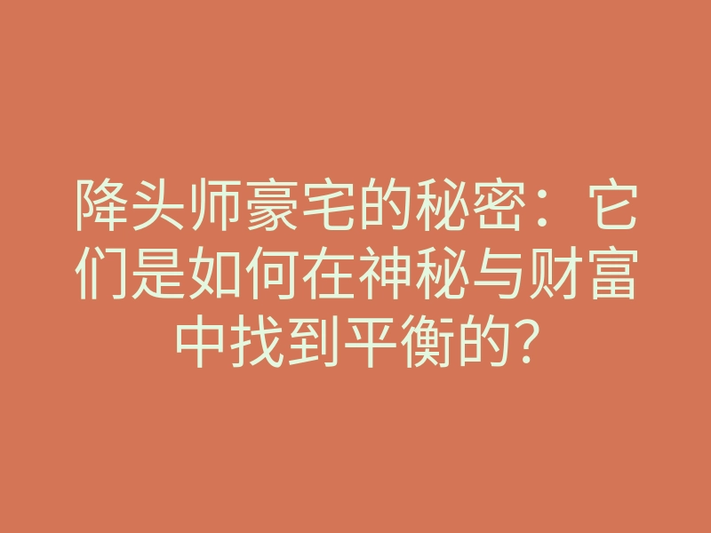 降头师豪宅的秘密:它们是如何在神秘与财富中找到平衡的?