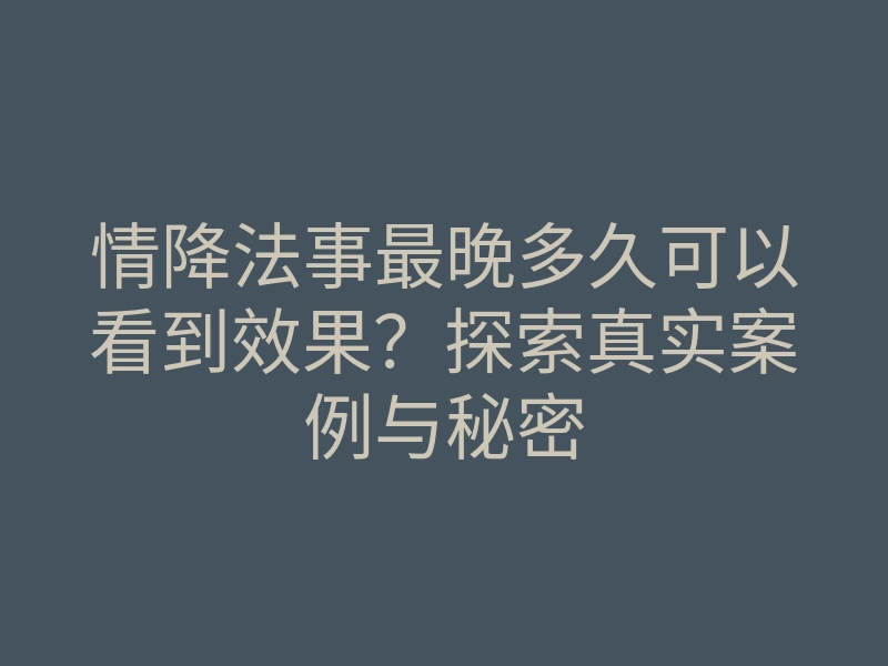 情降法事最晚多久可以看到效果?探索真实案例与秘密